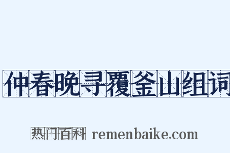 仲春晚寻覆釜山组词是什么意思的图片